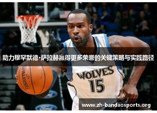 助力穆罕默德·萨拉赫赢得更多荣誉的关键策略与实践路径