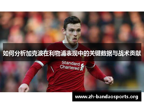 如何分析加克波在利物浦表现中的关键数据与战术贡献 如何分析加克波在利物浦表现中的关键数据与战术贡献