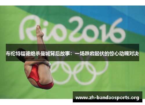 布伦特福德绝杀曼城背后故事:一场跌宕起伏的惊心动魄对决 布伦特福德绝杀曼城背后故事:一场跌宕起伏的惊心动魄对决