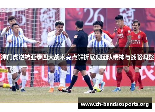 津门虎逆转亚泰四大战术亮点解析展现团队精神与战略调整 津门虎逆转亚泰四大战术亮点解析展现团队精神与战略调整