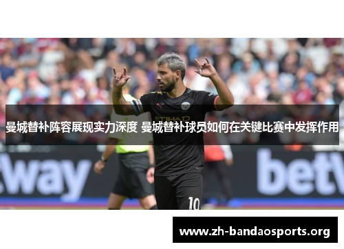 曼城替补阵容展现实力深度 曼城替补球员如何在关键比赛中发挥作用 曼城替补阵容展现实力深度 曼城替补球员如何在关键比赛中发挥作用