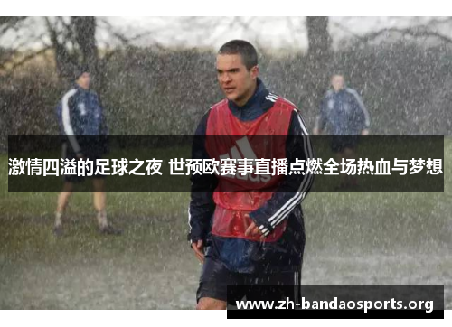 激情四溢的足球之夜 世预欧赛事直播点燃全场热血与梦想 激情四溢的足球之夜 世预欧赛事直播点燃全场热血与梦想