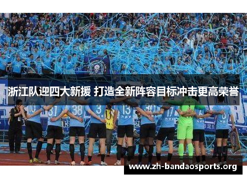 浙江队迎四大新援 打造全新阵容目标冲击更高荣誉 浙江队迎四大新援 打造全新阵容目标冲击更高荣誉