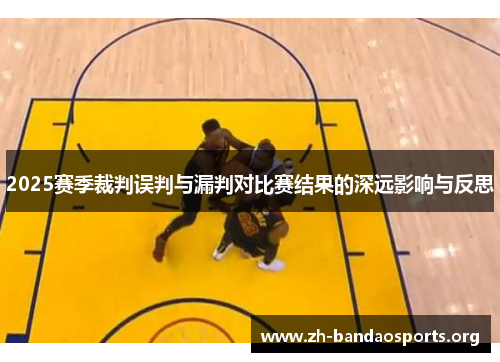 2025赛季裁判误判与漏判对比赛结果的深远影响与反思 2025赛季裁判误判与漏判对比赛结果的深远影响与反思