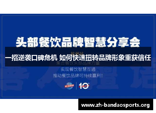 一招逆袭口碑危机 如何快速扭转品牌形象重获信任 一招逆袭口碑危机 如何快速扭转品牌形象重获信任