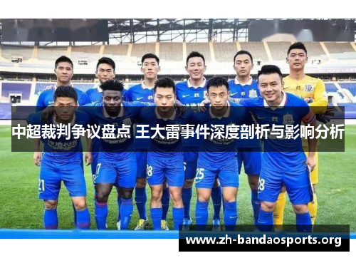 中超裁判争议盘点 王大雷事件深度剖析与影响分析 中超裁判争议盘点 王大雷事件深度剖析与影响分析