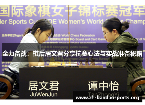 全力备战:棋后居文君分享抗赛心法与实战准备秘籍 全力备战:棋后居文君分享抗赛心法与实战准备秘籍