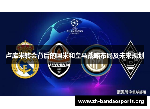 卢库米转会背后的国米和皇马战略布局及未来规划 卢库米转会背后的国米和皇马战略布局及未来规划