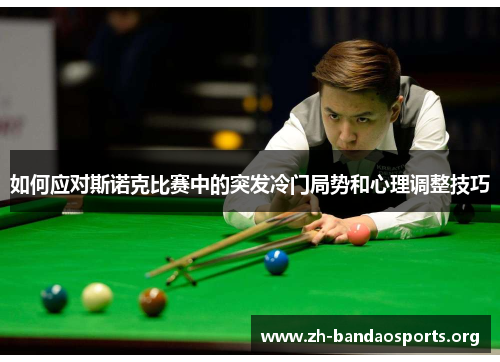 如何应对斯诺克比赛中的突发冷门局势和心理调整技巧 如何应对斯诺克比赛中的突发冷门局势和心理调整技巧