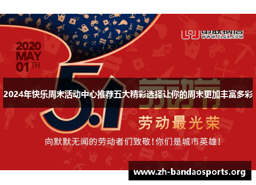 2024年快乐周末活动中心推荐五大精彩选择让你的周末更加丰富多彩 2024年快乐周末活动中心推荐五大精彩选择让你的周末更加丰富多彩