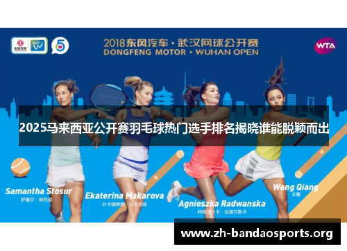 2025马来西亚公开赛羽毛球热门选手排名揭晓谁能脱颖而出 2025马来西亚公开赛羽毛球热门选手排名揭晓谁能脱颖而出
