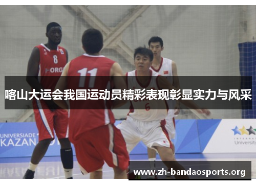 喀山大运会我国运动员精彩表现彰显实力与风采 喀山大运会我国运动员精彩表现彰显实力与风采