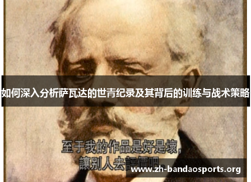 如何深入分析萨瓦达的世青纪录及其背后的训练与战术策略 如何深入分析萨瓦达的世青纪录及其背后的训练与战术策略