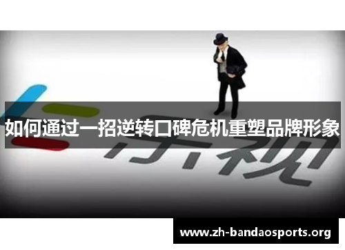 如何通过一招逆转口碑危机重塑品牌形象