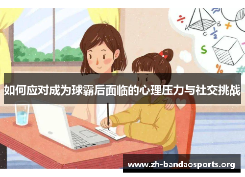 如何应对成为球霸后面临的心理压力与社交挑战 如何应对成为球霸后面临的心理压力与社交挑战