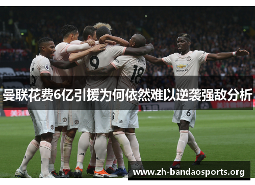 曼联花费6亿引援为何依然难以逆袭强敌分析 曼联花费6亿引援为何依然难以逆袭强敌分析