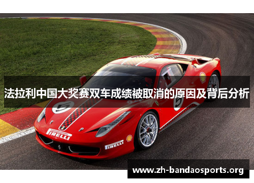 法拉利中国大奖赛双车成绩被取消的原因及背后分析 法拉利中国大奖赛双车成绩被取消的原因及背后分析