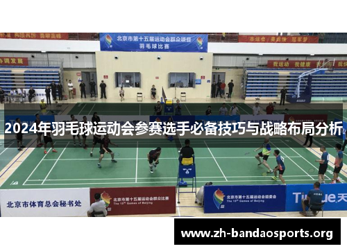 2024年羽毛球运动会参赛选手必备技巧与战略布局分析 2024年羽毛球运动会参赛选手必备技巧与战略布局分析