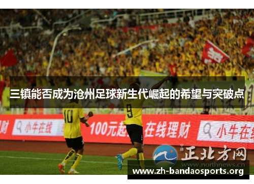 三镇能否成为沧州足球新生代崛起的希望与突破点 三镇能否成为沧州足球新生代崛起的希望与突破点