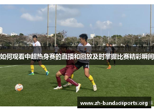 如何观看中超热身赛的直播和回放及时掌握比赛精彩瞬间 如何观看中超热身赛的直播和回放及时掌握比赛精彩瞬间