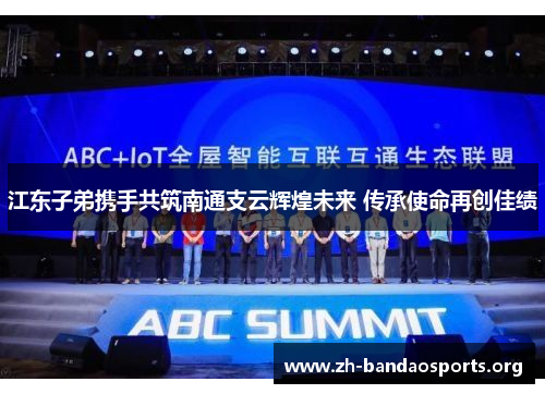 江东子弟携手共筑南通支云辉煌未来 传承使命再创佳绩 江东子弟携手共筑南通支云辉煌未来 传承使命再创佳绩