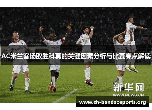 AC米兰客场取胜科莫的关键因素分析与比赛亮点解读 AC米兰客场取胜科莫的关键因素分析与比赛亮点解读