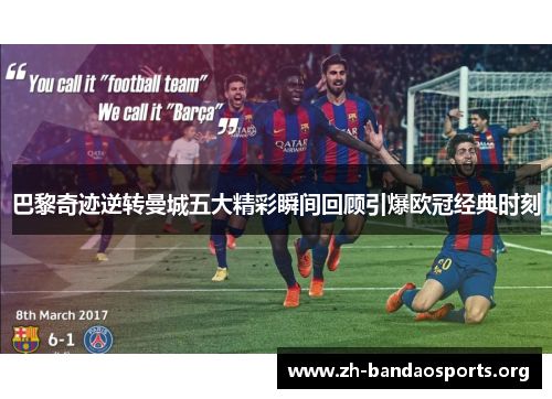 巴黎奇迹逆转曼城五大精彩瞬间回顾引爆欧冠经典时刻 巴黎奇迹逆转曼城五大精彩瞬间回顾引爆欧冠经典时刻
