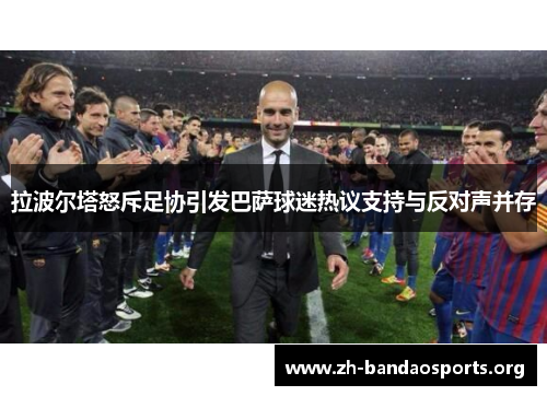 拉波尔塔怒斥足协引发巴萨球迷热议支持与反对声并存
