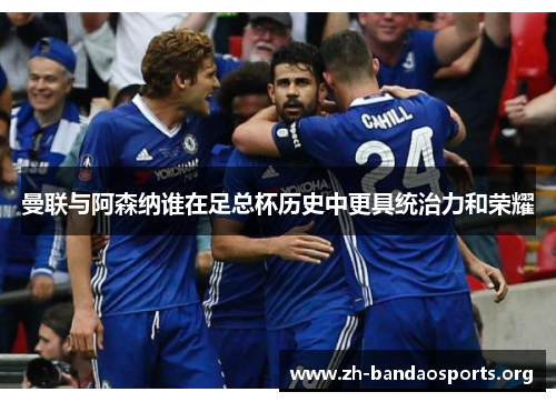 曼联与阿森纳谁在足总杯历史中更具统治力和荣耀 曼联与阿森纳谁在足总杯历史中更具统治力和荣耀
