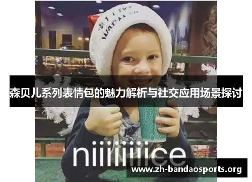 森贝儿系列表情包的魅力解析与社交应用场景探讨 森贝儿系列表情包的魅力解析与社交应用场景探讨