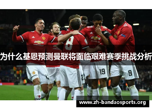 为什么基恩预测曼联将面临艰难赛季挑战分析 为什么基恩预测曼联将面临艰难赛季挑战分析