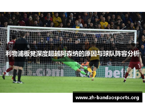 利物浦板凳深度超越阿森纳的原因与球队阵容分析 利物浦板凳深度超越阿森纳的原因与球队阵容分析