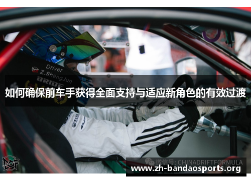 如何确保前车手获得全面支持与适应新角色的有效过渡 如何确保前车手获得全面支持与适应新角色的有效过渡