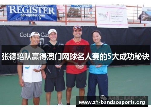 张德培队赢得澳门网球名人赛的5大成功秘诀 张德培队赢得澳门网球名人赛的5大成功秘诀