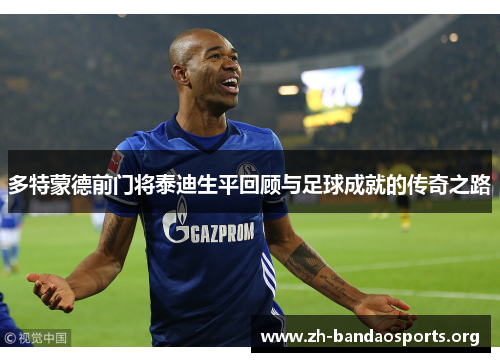 多特蒙德前门将泰迪生平回顾与足球成就的传奇之路 多特蒙德前门将泰迪生平回顾与足球成就的传奇之路