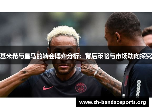 基米希与皇马的转会博弈分析:背后策略与市场动向探究 基米希与皇马的转会博弈分析:背后策略与市场动向探究
