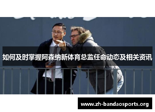 如何及时掌握阿森纳新体育总监任命动态及相关资讯 如何及时掌握阿森纳新体育总监任命动态及相关资讯