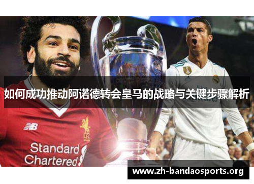 如何成功推动阿诺德转会皇马的战略与关键步骤解析 如何成功推动阿诺德转会皇马的战略与关键步骤解析