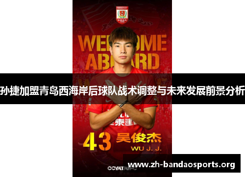 孙捷加盟青岛西海岸后球队战术调整与未来发展前景分析 孙捷加盟青岛西海岸后球队战术调整与未来发展前景分析