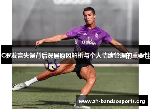 C罗发言失误背后深层原因解析与个人情绪管理的重要性 C罗发言失误背后深层原因解析与个人情绪管理的重要性