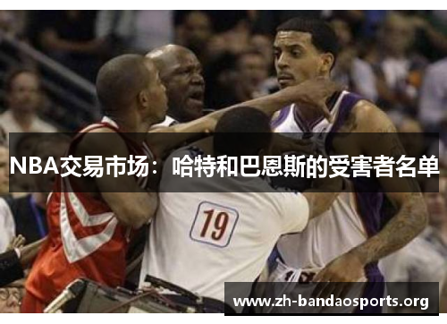 NBA交易市场:哈特和巴恩斯的受害者名单 NBA交易市场:哈特和巴恩斯的受害者名单