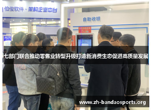 七部门联合推动零售业转型升级打造新消费生态促进高质量发展 七部门联合推动零售业转型升级打造新消费生态促进高质量发展