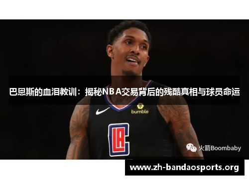 巴恩斯的血泪教训:揭秘NBA交易背后的残酷真相与球员命运 巴恩斯的血泪教训:揭秘NBA交易背后的残酷真相与球员命运