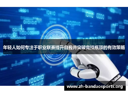 年轻人如何专注于职业联赛提升自我并突破竞技瓶颈的有效策略 年轻人如何专注于职业联赛提升自我并突破竞技瓶颈的有效策略