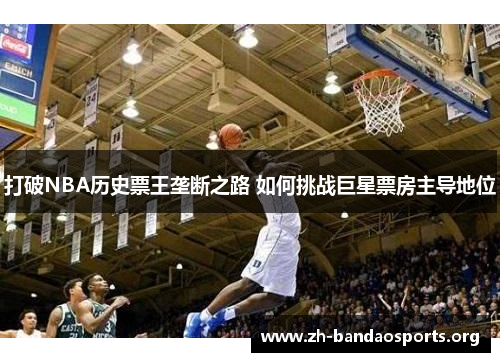 打破NBA历史票王垄断之路 如何挑战巨星票房主导地位 打破NBA历史票王垄断之路 如何挑战巨星票房主导地位