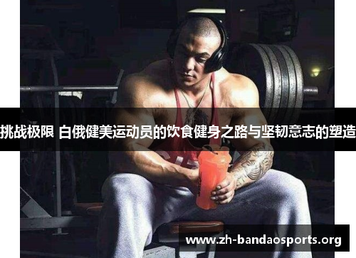 挑战极限 白俄健美运动员的饮食健身之路与坚韧意志的塑造 挑战极限 白俄健美运动员的饮食健身之路与坚韧意志的塑造