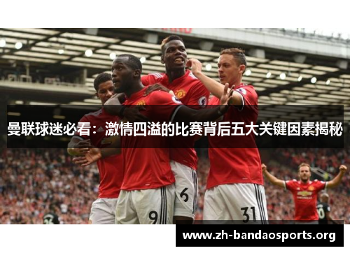 曼联球迷必看:激情四溢的比赛背后五大关键因素揭秘 曼联球迷必看:激情四溢的比赛背后五大关键因素揭秘