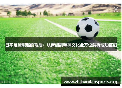 日本足球崛起的背后:从青训到精神文化全方位解析成功密码 日本足球崛起的背后:从青训到精神文化全方位解析成功密码