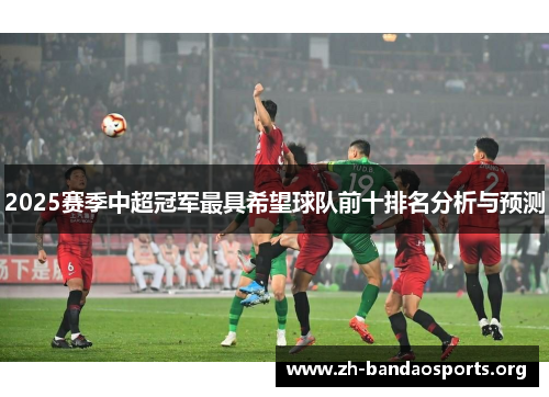 2025赛季中超冠军最具希望球队前十排名分析与预测 2025赛季中超冠军最具希望球队前十排名分析与预测