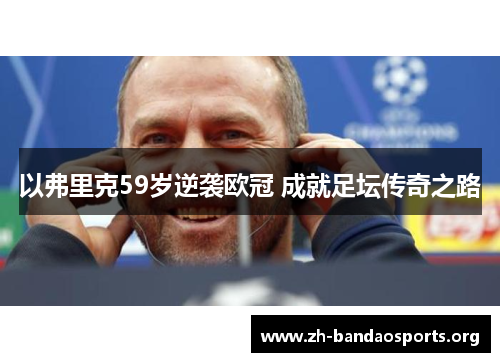 以弗里克59岁逆袭欧冠 成就足坛传奇之路